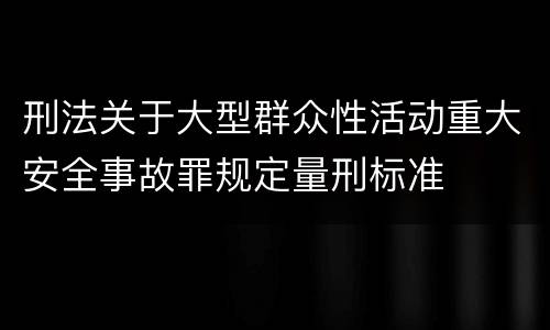 刑法关于大型群众性活动重大安全事故罪规定量刑标准