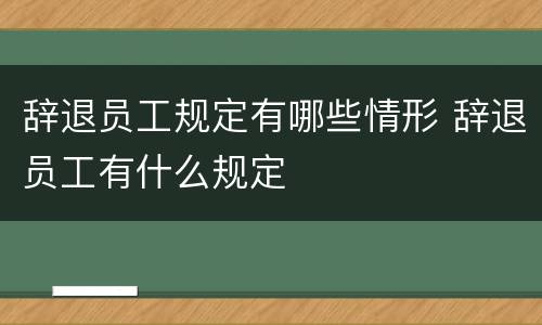 辞退员工规定有哪些情形 辞退员工有什么规定