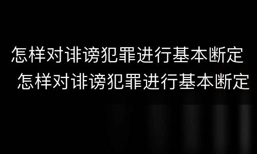 怎样对诽谤犯罪进行基本断定 怎样对诽谤犯罪进行基本断定处罚