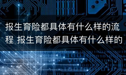报生育险都具体有什么样的流程 报生育险都具体有什么样的流程呢