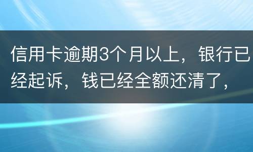 信用卡逾期3个月以上，银行已经起诉，钱已经全额还清了，还会坐牢吗