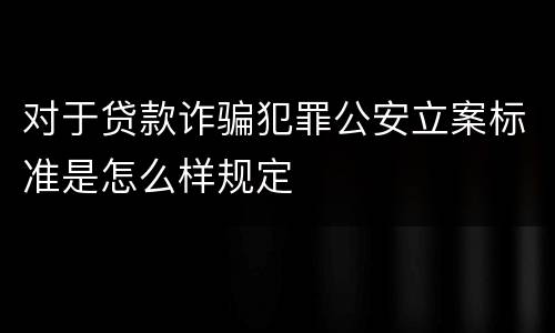 对于贷款诈骗犯罪公安立案标准是怎么样规定