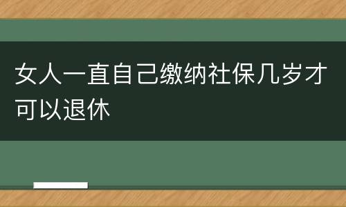 女人一直自己缴纳社保几岁才可以退休
