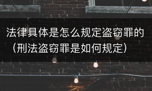 法律具体是怎么规定盗窃罪的（刑法盗窃罪是如何规定）