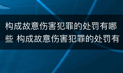 构成故意伤害犯罪的处罚有哪些 构成故意伤害犯罪的处罚有哪些标准