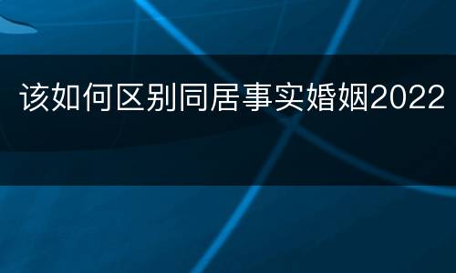 该如何区别同居事实婚姻2022
