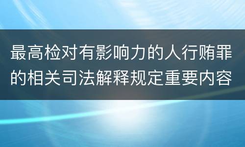 最高检对有影响力的人行贿罪的相关司法解释规定重要内容包括什么