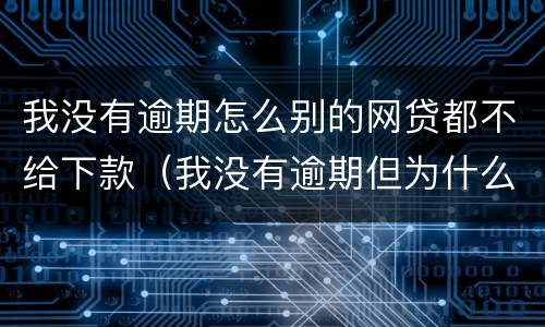 我没有逾期怎么别的网贷都不给下款（我没有逾期但为什么网贷都不给通过）