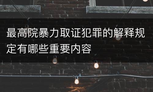 最高院暴力取证犯罪的解释规定有哪些重要内容