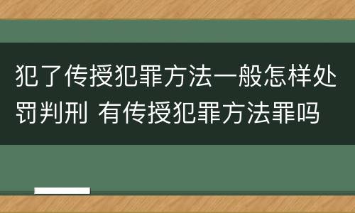 犯了传授犯罪方法一般怎样处罚判刑 有传授犯罪方法罪吗