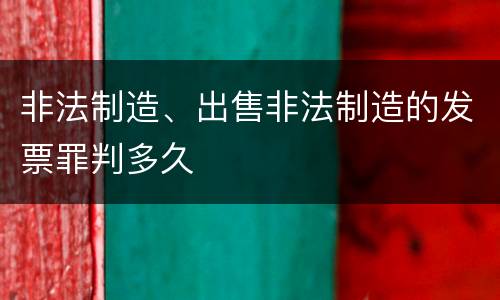 非法制造、出售非法制造的发票罪判多久