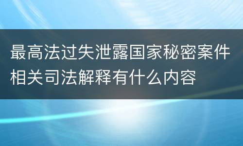 最高法过失泄露国家秘密案件相关司法解释有什么内容