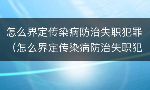 怎么界定传染病防治失职犯罪（怎么界定传染病防治失职犯罪人员）