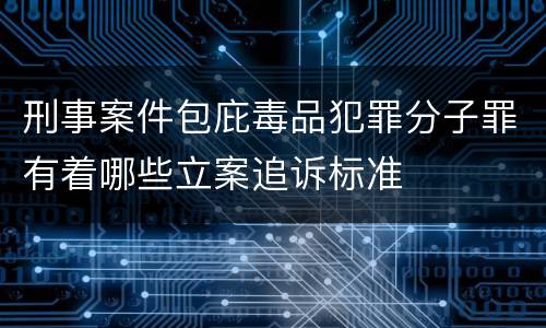 刑事案件包庇毒品犯罪分子罪有着哪些立案追诉标准