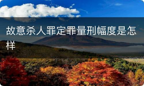 故意杀人罪定罪量刑幅度是怎样