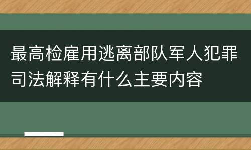 最高检雇用逃离部队军人犯罪司法解释有什么主要内容