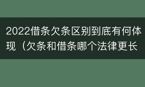2022借条欠条区别到底有何体现（欠条和借条哪个法律更长）