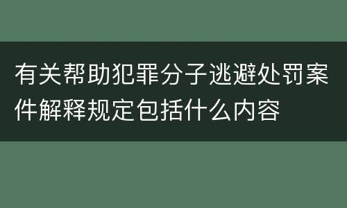 有关帮助犯罪分子逃避处罚案件解释规定包括什么内容