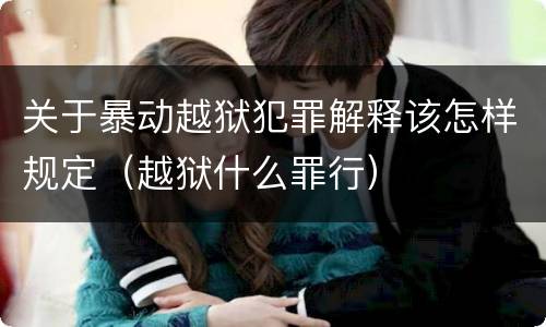 关于暴动越狱犯罪解释该怎样规定（越狱什么罪行）