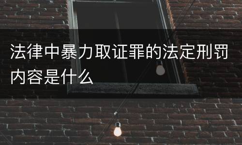 法律中暴力取证罪的法定刑罚内容是什么