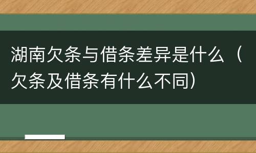 湖南欠条与借条差异是什么（欠条及借条有什么不同）
