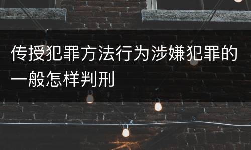 传授犯罪方法行为涉嫌犯罪的一般怎样判刑