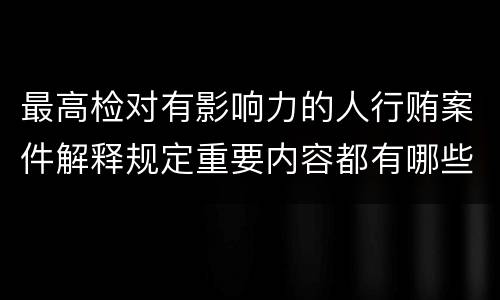 最高检对有影响力的人行贿案件解释规定重要内容都有哪些
