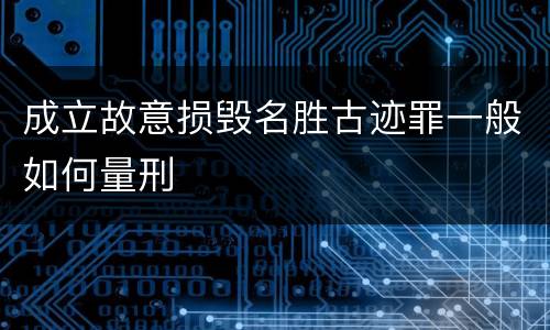 成立故意损毁名胜古迹罪一般如何量刑