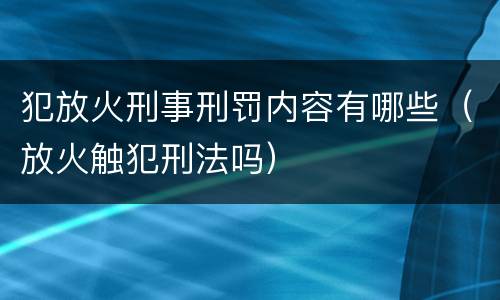 犯放火刑事刑罚内容有哪些（放火触犯刑法吗）