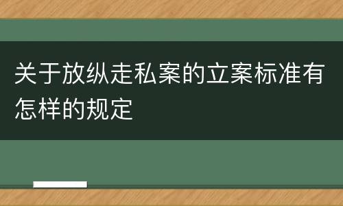关于放纵走私案的立案标准有怎样的规定