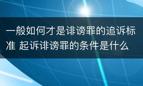 一般如何才是诽谤罪的追诉标准 起诉诽谤罪的条件是什么