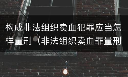 构成非法组织卖血犯罪应当怎样量刑（非法组织卖血罪量刑标准）