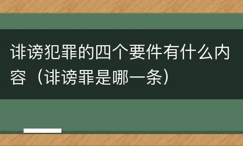 诽谤犯罪的四个要件有什么内容（诽谤罪是哪一条）