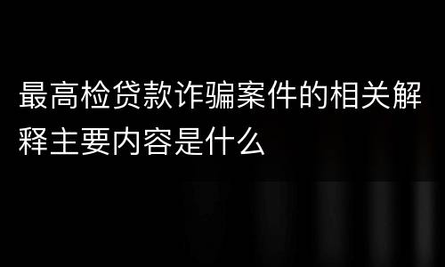 最高检贷款诈骗案件的相关解释主要内容是什么