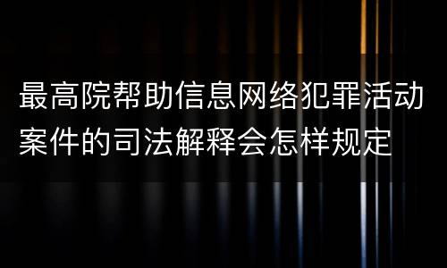 最高院帮助信息网络犯罪活动案件的司法解释会怎样规定