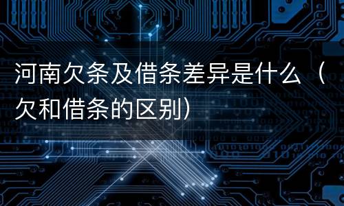 河南欠条及借条差异是什么（欠和借条的区别）
