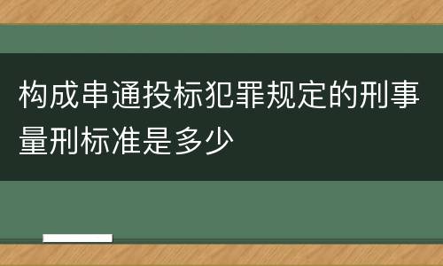 构成串通投标犯罪规定的刑事量刑标准是多少