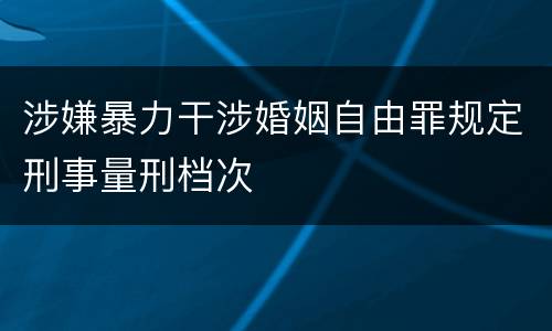 涉嫌暴力干涉婚姻自由罪规定刑事量刑档次