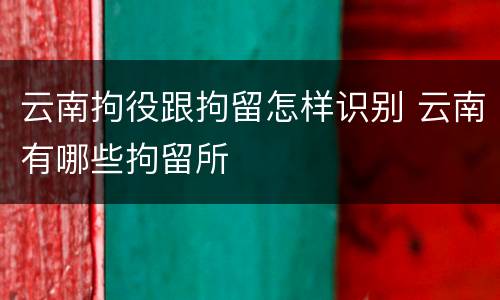 云南拘役跟拘留怎样识别 云南有哪些拘留所