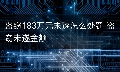 盗窃183万元未遂怎么处罚 盗窃未遂金额