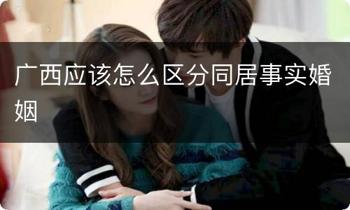 广西应该怎么区分同居事实婚姻