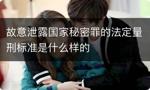故意泄露国家秘密罪的法定量刑标准是什么样的