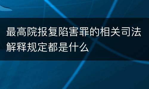 最高院报复陷害罪的相关司法解释规定都是什么