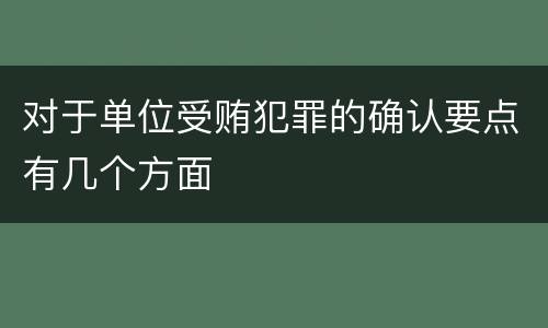 对于单位受贿犯罪的确认要点有几个方面