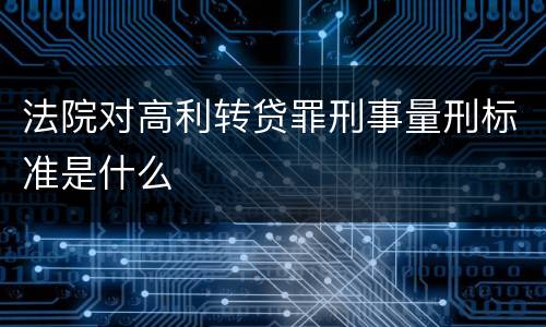 法院对高利转贷罪刑事量刑标准是什么