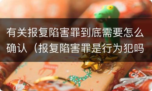 有关报复陷害罪到底需要怎么确认（报复陷害罪是行为犯吗）