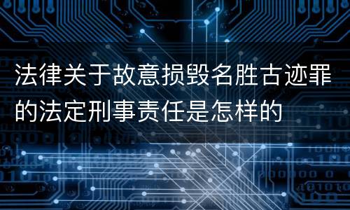 法律关于故意损毁名胜古迹罪的法定刑事责任是怎样的