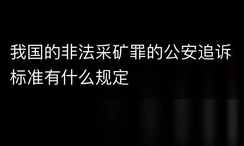 我国的非法采矿罪的公安追诉标准有什么规定
