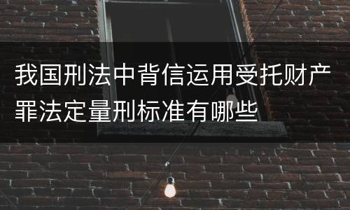 我国刑法中背信运用受托财产罪法定量刑标准有哪些