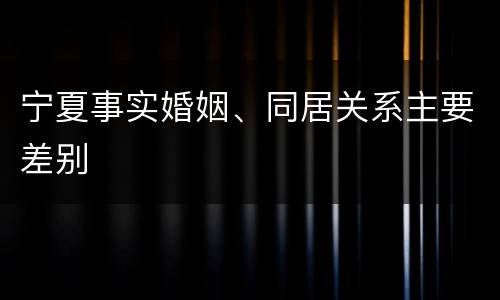 宁夏事实婚姻、同居关系主要差别